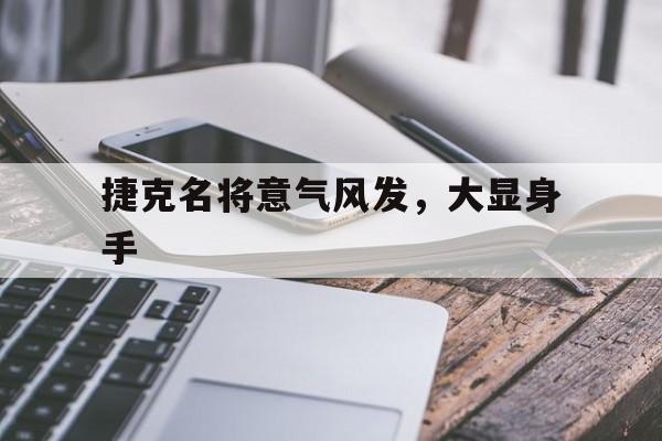 杏彩体育登录-捷克名将意气风发，大显身手的简单介绍